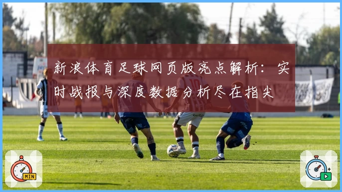 新浪体育足球网页版亮点解析：实时战报与深度数据分析尽在指尖