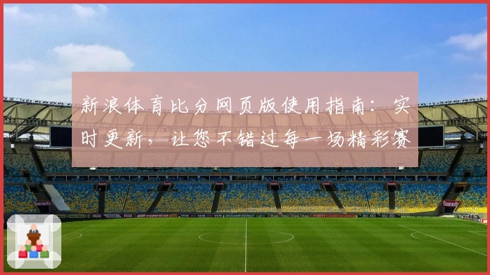 新浪体育比分网页版使用指南：实时更新，让您不错过每一场精彩赛事