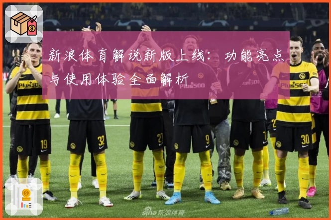 新浪体育解说新版上线：功能亮点与使用体验全面解析