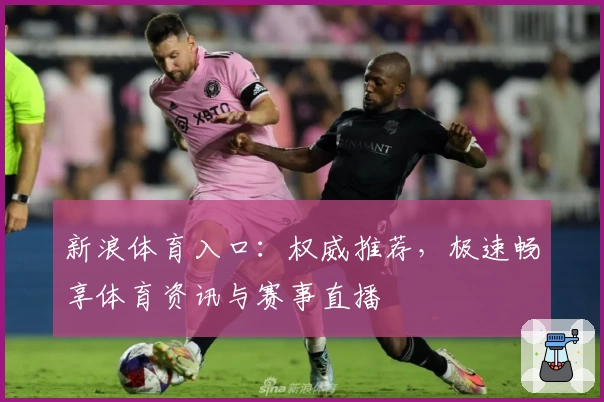 新浪体育入口：权威推荐，极速畅享体育资讯与赛事直播