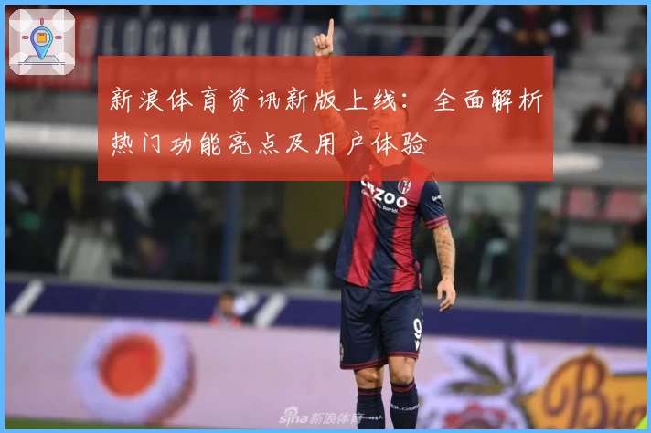 新浪体育资讯新版上线：全面解析热门功能亮点及用户体验