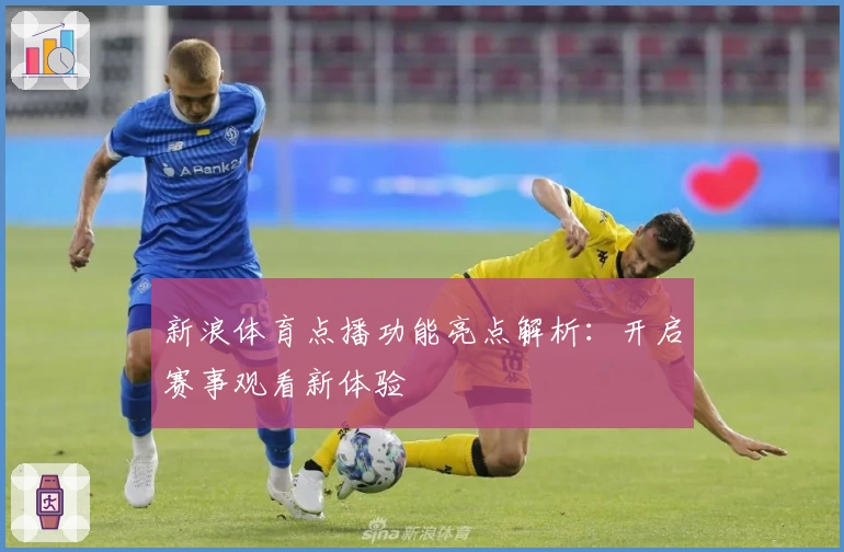 新浪体育点播功能亮点解析：开启赛事观看新体验