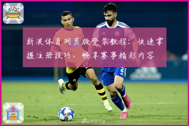 新浪体育网页版登录教程：快速掌握注册技巧，畅享赛事精彩内容