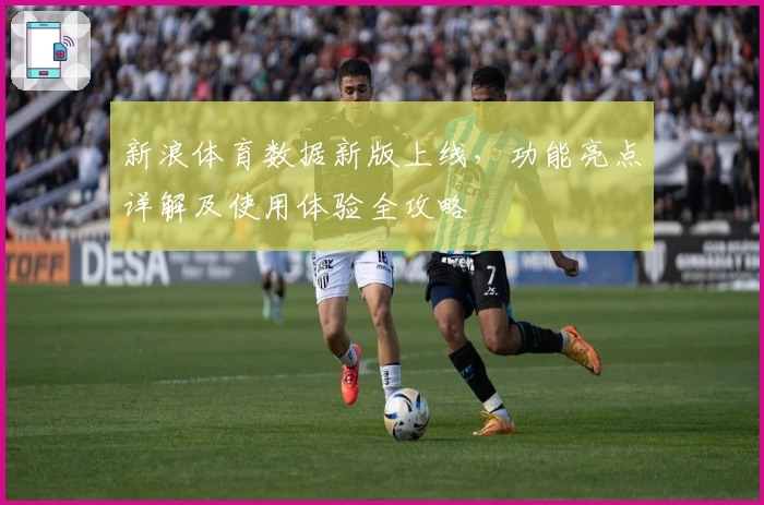 新浪体育数据新版上线，功能亮点详解及使用体验全攻略