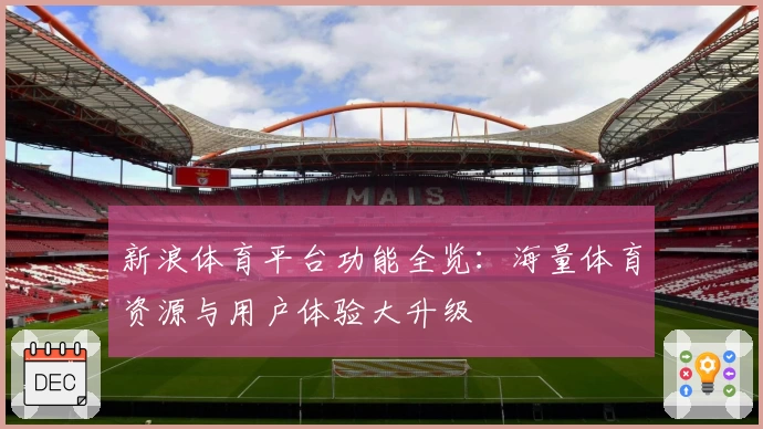 新浪体育平台功能全览：海量体育资源与用户体验大升级