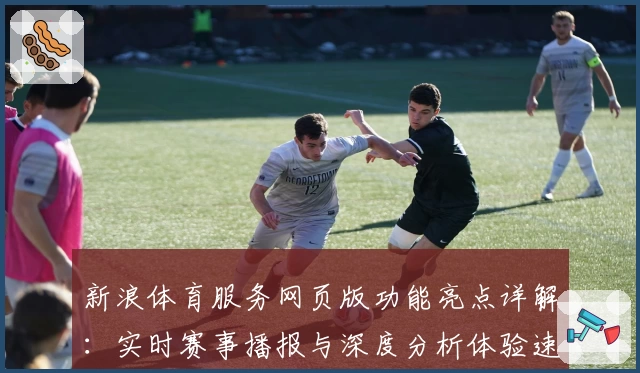 新浪体育服务网页版功能亮点详解：实时赛事播报与深度分析体验速览