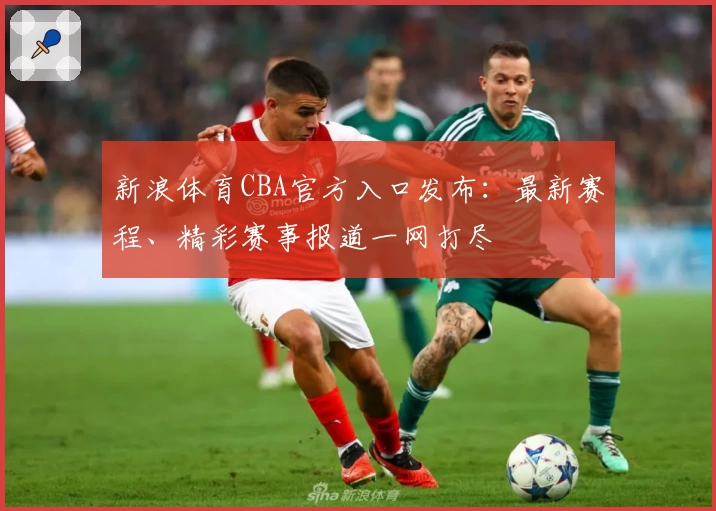 新浪体育CBA官方入口发布：最新赛程、精彩赛事报道一网打尽