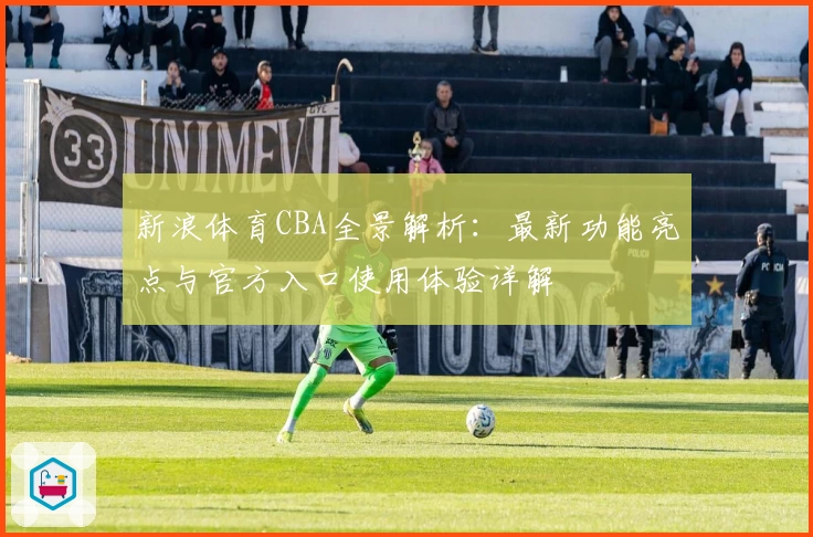 新浪体育CBA全景解析：最新功能亮点与官方入口使用体验详解