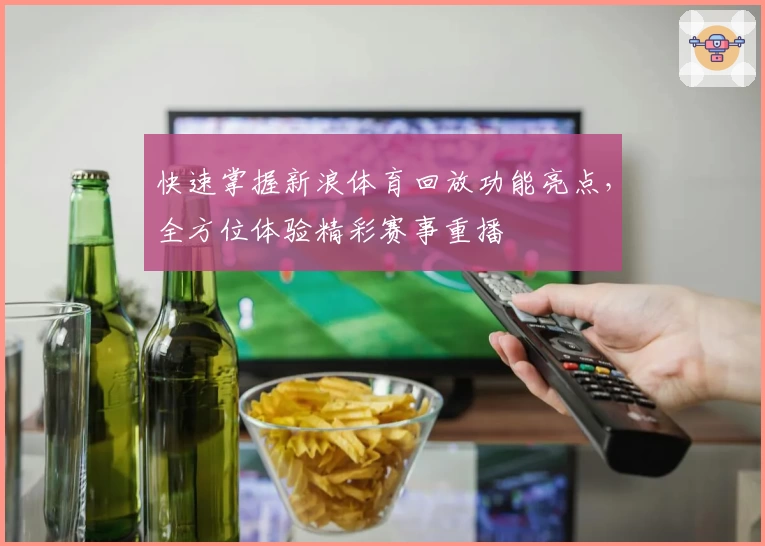 快速掌握新浪体育回放功能亮点，全方位体验精彩赛事重播
