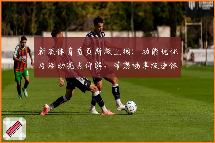 新浪体育首页新版上线：功能优化与活动亮点详解，带您畅享极速体育资讯