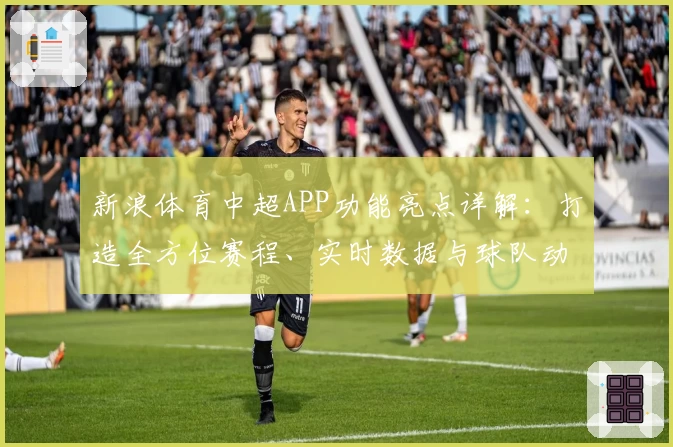 新浪体育中超APP功能亮点详解：打造全方位赛程、实时数据与球队动态新体验
