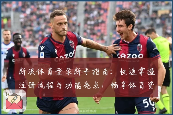新浪体育登录新手指南:快速掌握注册流程与功能亮点,畅享体育资讯一站式体验