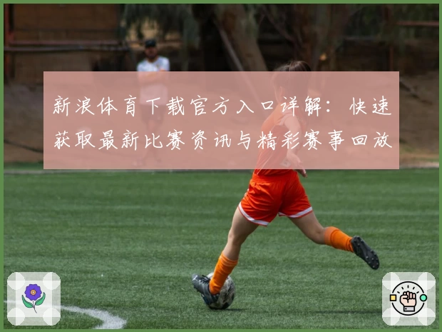 新浪体育下载官方入口详解：快速获取最新比赛资讯与精彩赛事回放教程