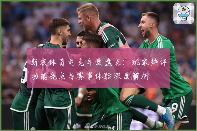 新浪体育电竞年度盘点：玩家热评功能亮点与赛事体验深度解析