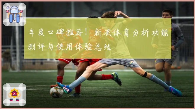 年度口碑推荐!新浪体育分析功能测评与使用体验总结