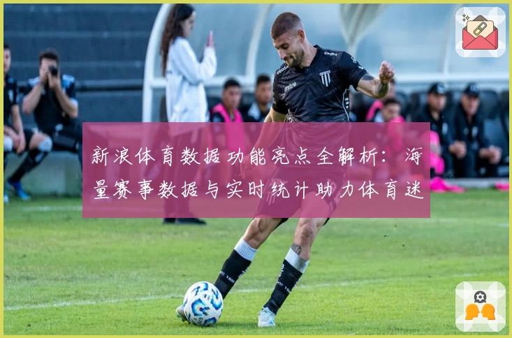 新浪体育数据功能亮点全解析：海量赛事数据与实时统计助力体育迷