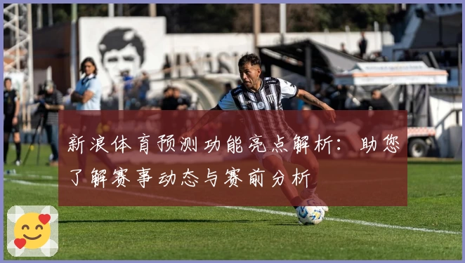 新浪体育预测功能亮点解析：助您了解赛事动态与赛前分析