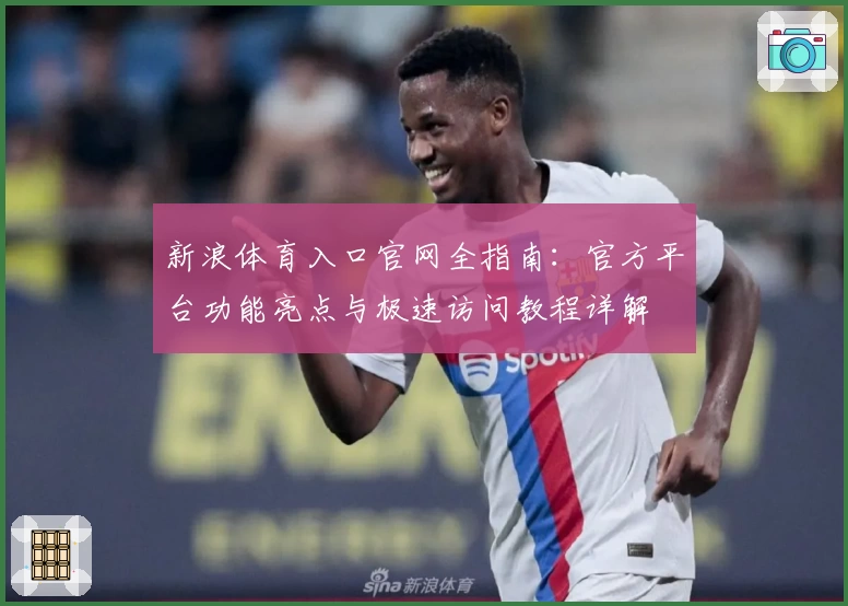 新浪体育入口官网全指南：官方平台功能亮点与极速访问教程详解
