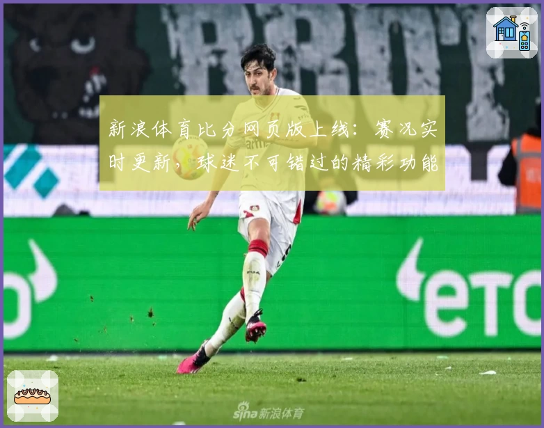 新浪体育比分网页版上线：赛况实时更新，球迷不可错过的精彩功能亮点