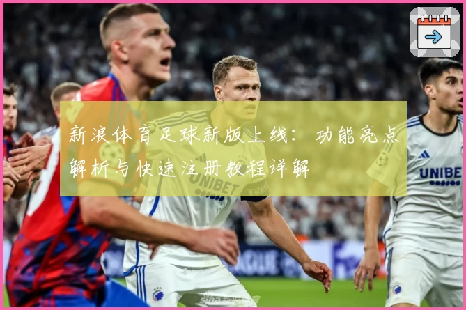 新浪体育足球新版上线：功能亮点解析与快速注册教程详解