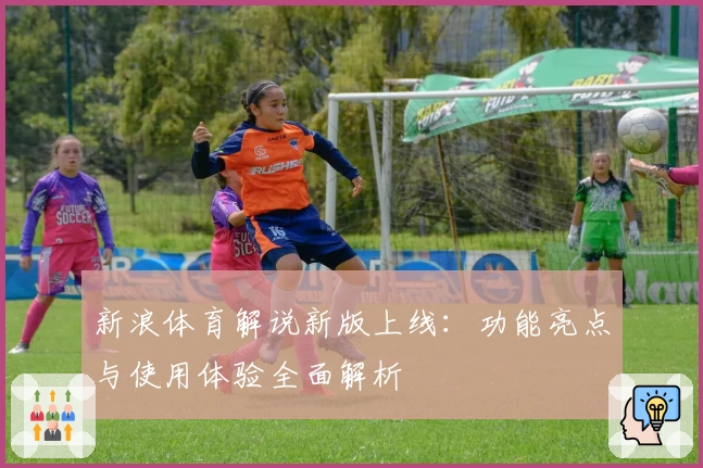 新浪体育解说新版上线：功能亮点与使用体验全面解析