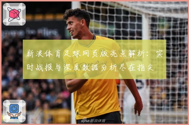新浪体育足球网页版亮点解析：实时战报与深度数据分析尽在指尖