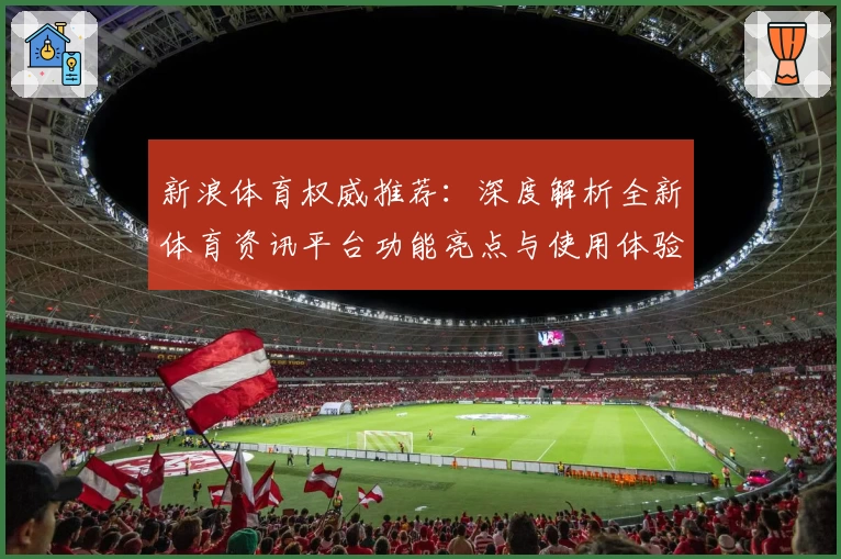 新浪体育权威推荐：深度解析全新体育资讯平台功能亮点与使用体验